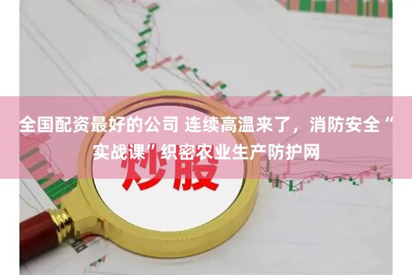 全国配资最好的公司 连续高温来了，消防安全“实战课”织密农业生产防护网