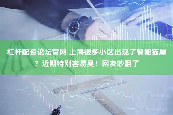 杠杆配资论坛官网 上海很多小区出现了智能猫屋？近期特别容易臭！网友吵翻了