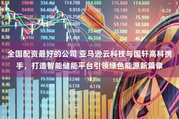 全国配资最好的公司 亚马逊云科技与国轩高科携手，打造智能储能平台引领绿色能源新篇章