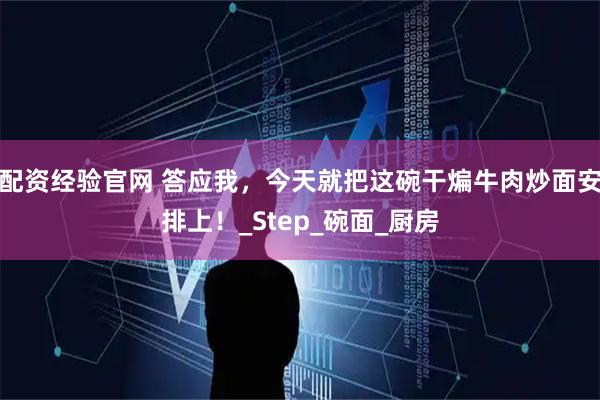 配资经验官网 答应我，今天就把这碗干煸牛肉炒面安排上！_Step_碗面_厨房