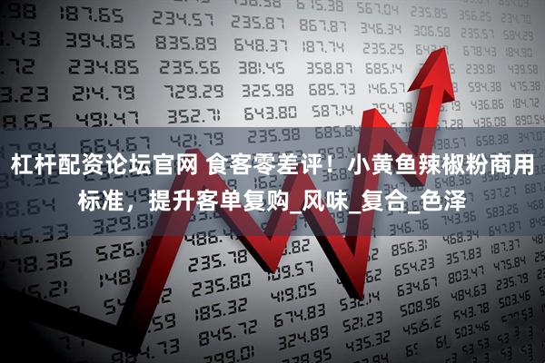 杠杆配资论坛官网 食客零差评！小黄鱼辣椒粉商用标准，提升客单复购_风味_复合_色泽