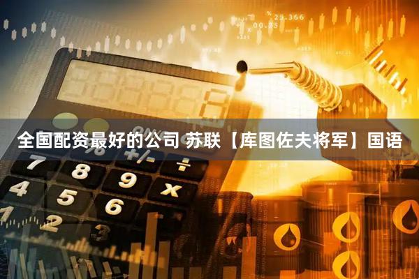 全国配资最好的公司 苏联【库图佐夫将军】国语