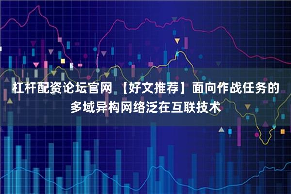 杠杆配资论坛官网 【好文推荐】面向作战任务的多域异构网络泛在互联技术