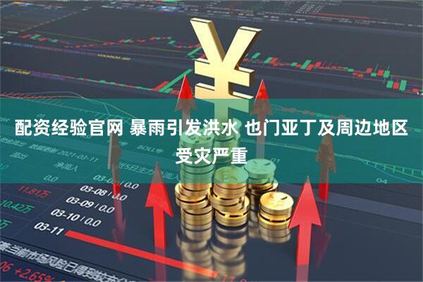 配资经验官网 暴雨引发洪水 也门亚丁及周边地区受灾严重