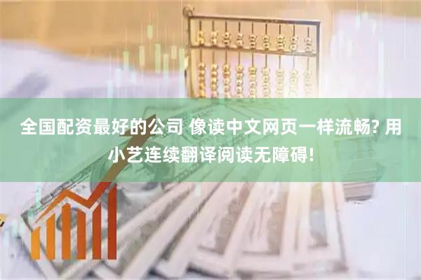 全国配资最好的公司 像读中文网页一样流畅? 用小艺连续翻译阅读无障碍!