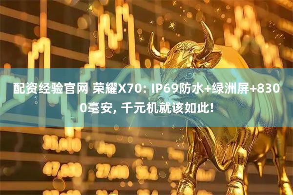 配资经验官网 荣耀X70: IP69防水+绿洲屏+8300毫安, 千元机就该如此!