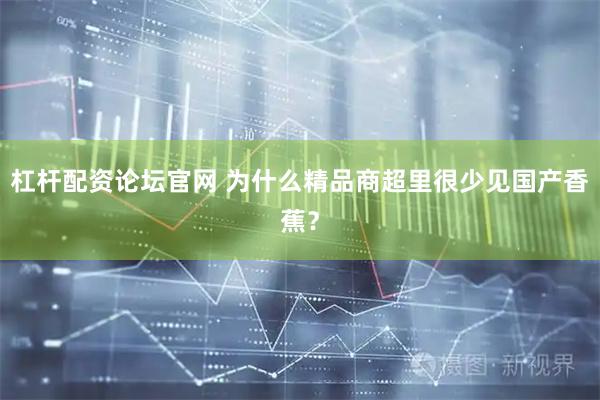 杠杆配资论坛官网 为什么精品商超里很少见国产香蕉？