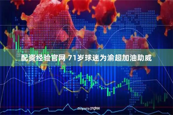 配资经验官网 71岁球迷为渝超加油助威