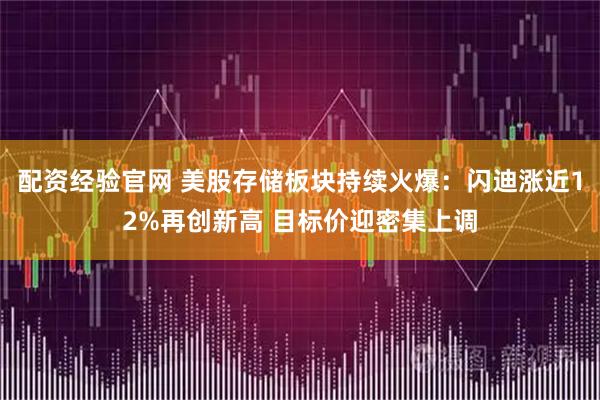 配资经验官网 美股存储板块持续火爆:闪迪涨近12%再创新高 目标价迎密集上调