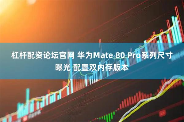 杠杆配资论坛官网 华为Mate 80 Pro系列尺寸曝光 配置双内存版本