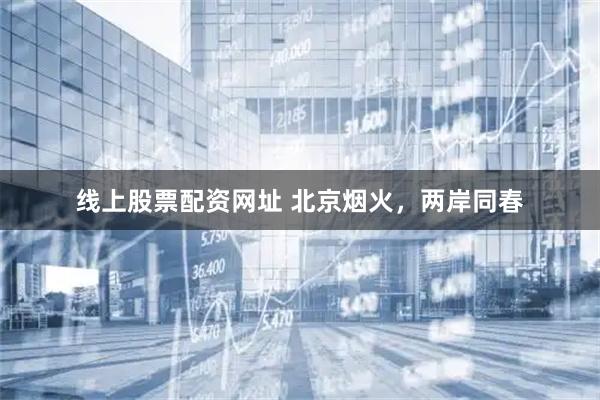 线上股票配资网址 北京烟火，两岸同春