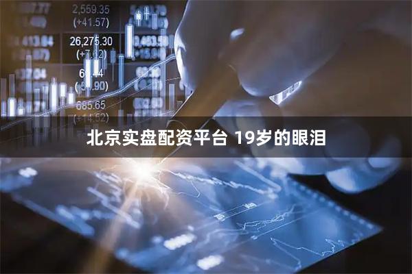 北京实盘配资平台 19岁的眼泪
