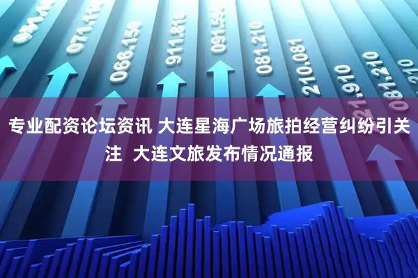 专业配资论坛资讯 大连星海广场旅拍经营纠纷引关注  大连文旅发布情况通报