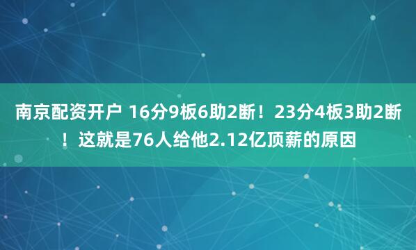 南京配资开户 16分9板6助2断！23分4板3助2断！这就是76人给他2.12亿顶薪的原因